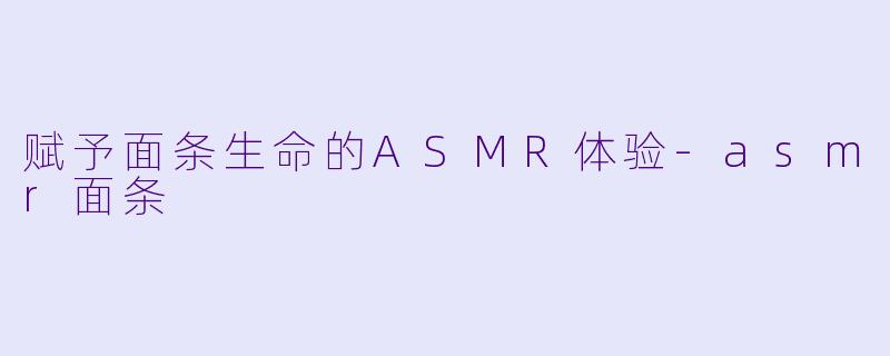 赋予面条生命的ASMR体验-asmr面条