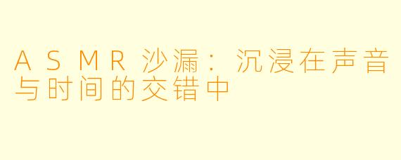 ASMR沙漏：沉浸在声音与时间的交错中