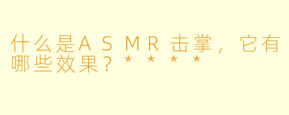 什么是ASMR击掌,它有哪些效果?****