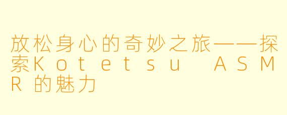 放松身心的奇妙之旅——探索Kotetsu ASMR的魅力