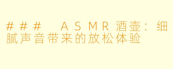 ### ASMR酒壶：细腻声音带来的放松体验