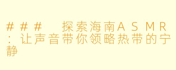 ### 探索海南ASMR：让声音带你领略热带的宁静