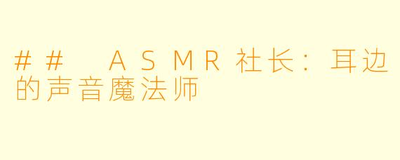 ## ASMR社长:耳边的声音魔法师