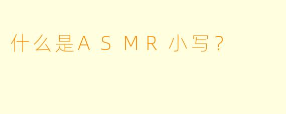 什么是ASMR小写？  
