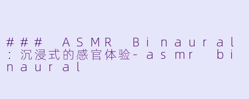 ### ASMR Binaural：沉浸式的感官体验-asmr binaural