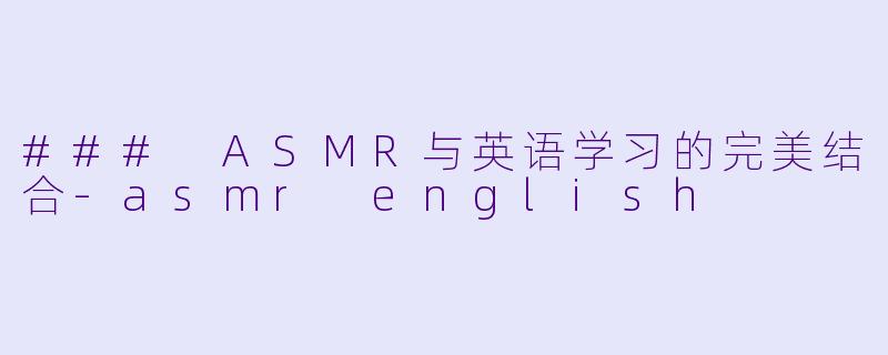 ### ASMR与英语学习的完美结合