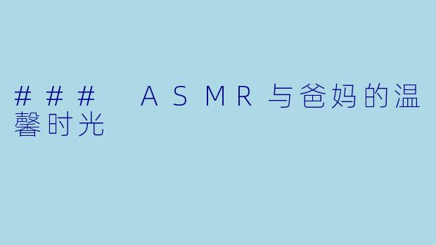 ### ASMR与爸妈的温馨时光
