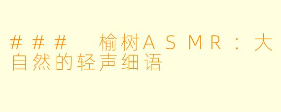 ### 榆树ASMR：大自然的轻声细语