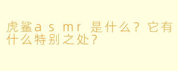 虎鲨asmr是什么?它有什么特别之处?