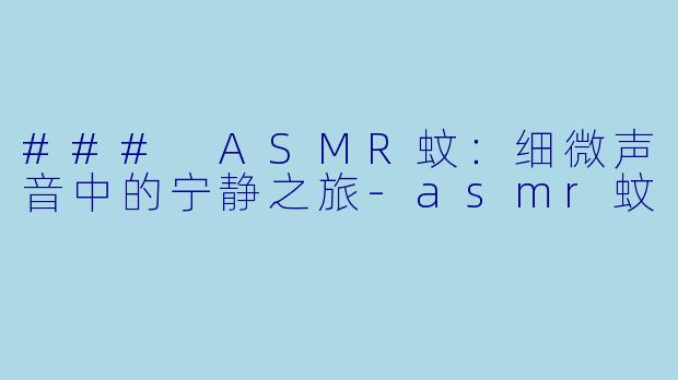 ### ASMR蚊：细微声音中的宁静之旅-asmr蚊