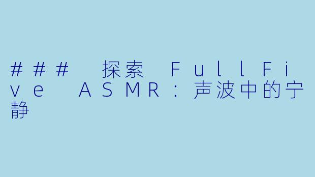 ### 探索 FullFive ASMR：声波中的宁静