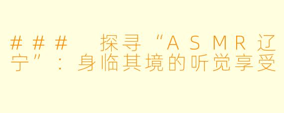 ### 探寻“ASMR辽宁”:身临其境的听觉享受
