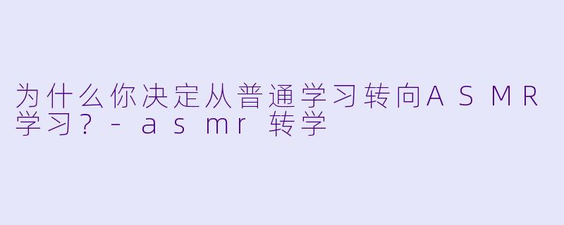 为什么你决定从普通学习转向ASMR学习？