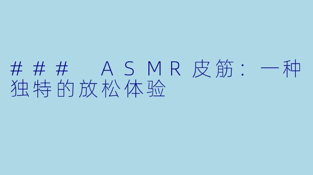 ### ASMR皮筋：一种独特的放松体验