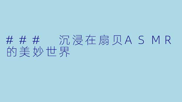 ### 沉浸在扇贝ASMR的美妙世界
