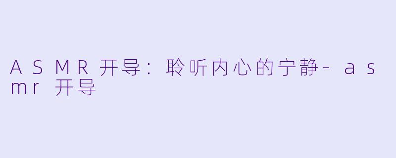 ASMR开导：聆听内心的宁静-asmr开导