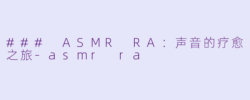 ### ASMR RA：声音的疗愈之旅-asmr ra