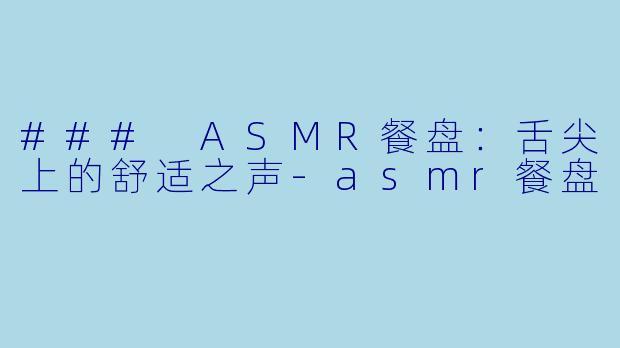 ### ASMR餐盘:舌尖上的舒适之声