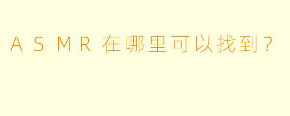 ASMR在哪里可以找到？