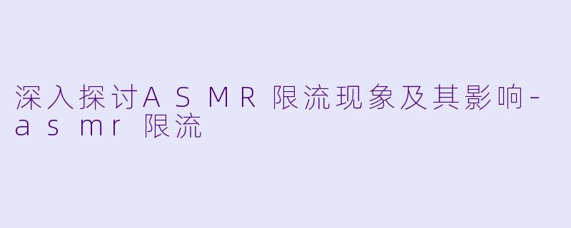 深入探讨ASMR限流现象及其影响