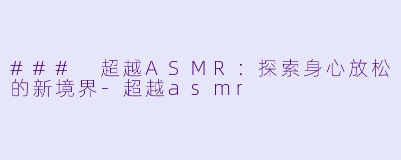 ### 超越ASMR：探索身心放松的新境界