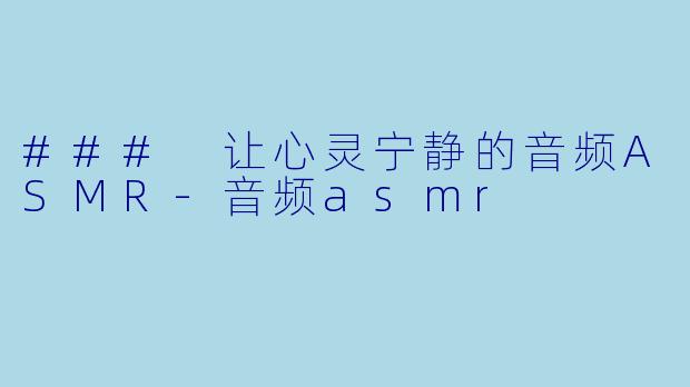 ### 让心灵宁静的音频ASMR-音频asmr