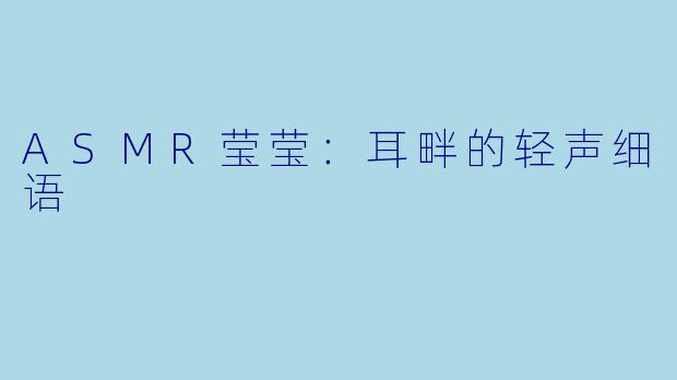 ASMR莹莹:耳畔的轻声细语