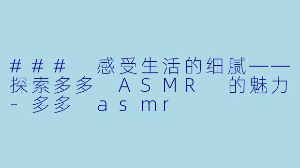 ### 感受生活的细腻——探索多多 ASMR 的魅力