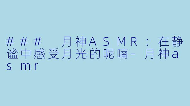 ### 月神ASMR：在静谧中感受月光的呢喃-月神asmr