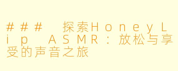 ### 探索HoneyLip ASMR：放松与享受的声音之旅