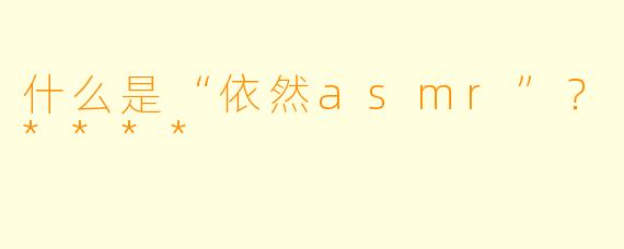 什么是“依然asmr”？****