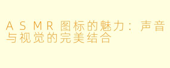 ASMR图标的魅力：声音与视觉的完美结合