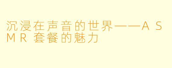 沉浸在声音的世界——ASMR套餐的魅力