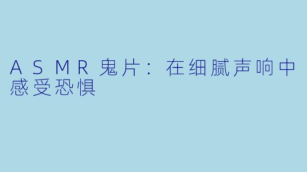 ASMR鬼片：在细腻声响中感受恐惧