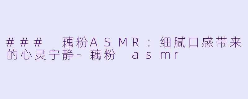 ### 藕粉ASMR:细腻口感带来的心灵宁静