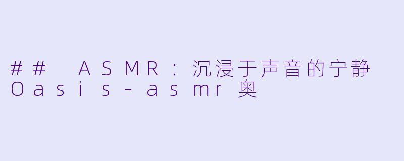 ## ASMR：沉浸于声音的宁静 Oasis-asmr奥