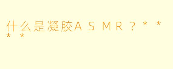 什么是凝胶ASMR?****