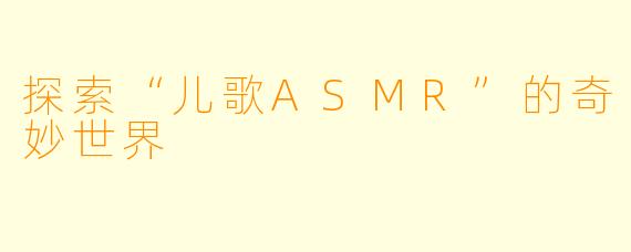 探索“儿歌ASMR”的奇妙世界