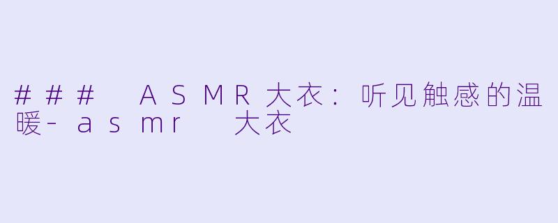 ### ASMR大衣：听见触感的温暖-asmr 大衣