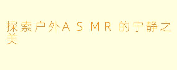 探索户外ASMR的宁静之美