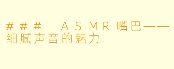 ### ASMR嘴巴——细腻声音的魅力