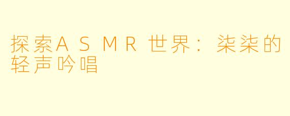 探索ASMR世界：柒柒的轻声吟唱