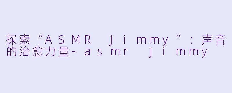 探索“ASMR Jimmy”:声音的治愈力量