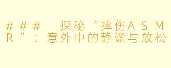 ### 探秘“摔伤ASMR”：意外中的静谧与放松