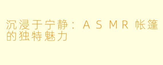 沉浸于宁静：ASMR帐篷的独特魅力