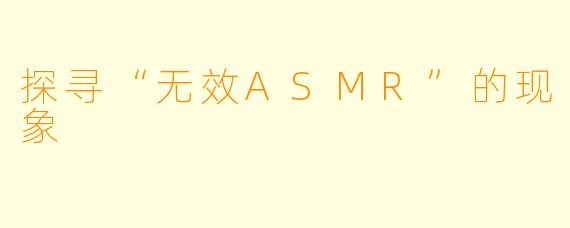 探寻“无效ASMR”的现象