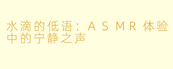 水滴的低语:ASMR体验中的宁静之声