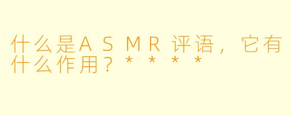 什么是ASMR评语,它有什么作用?****