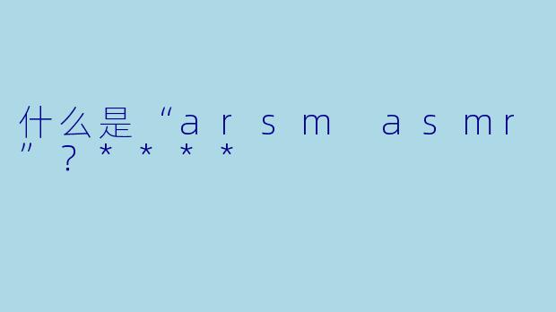 什么是“arsm asmr”?****