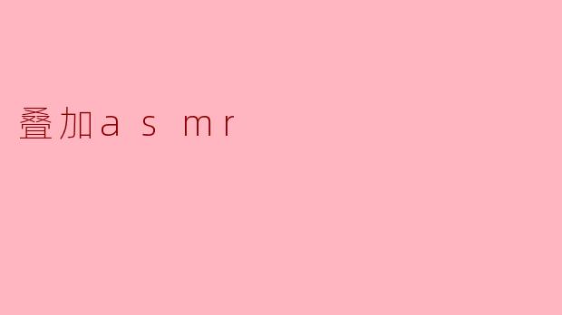 什么是叠加ASMR,它与传统ASMR有什么不同?